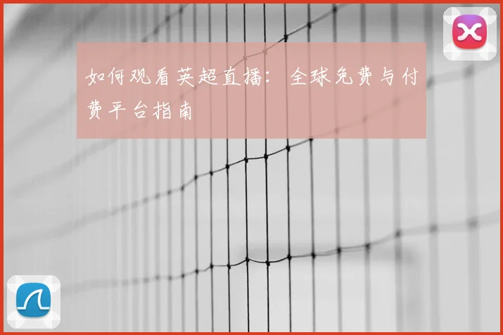 如何观看英超直播：全球免费与付费平台指南