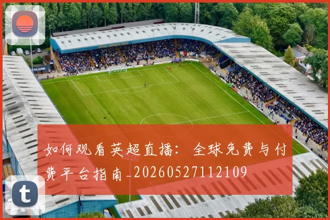 如何观看英超直播：全球免费与付费平台指南_20260527112109